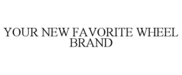 YOUR NEW FAVORITE WHEEL BRAND