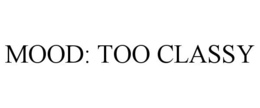 MOOD: TOO CLASSY