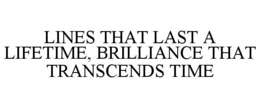 LINES THAT LAST A LIFETIME, BRILLIANCE THAT TRANSCENDS TIME