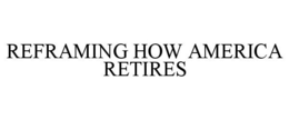 REFRAMING HOW AMERICA RETIRES