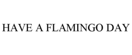 HAVE A FLAMINGO DAY