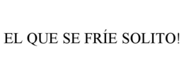 EL QUE SE FRÍE SOLITO!