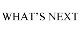 WHAT'S NEXT