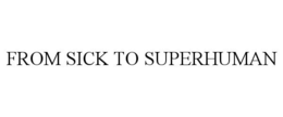 FROM SICK TO SUPERHUMAN