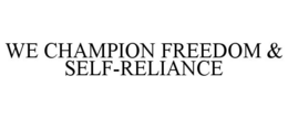 WE CHAMPION FREEDOM & SELF-RELIANCE