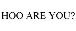 HOO ARE YOU?