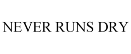 NEVER RUNS DRY
