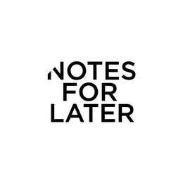 NOTES FOR LATER