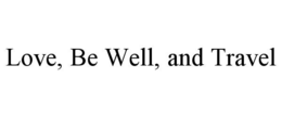 LOVE, BE WELL, AND TRAVEL