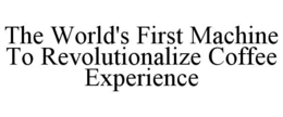 THE WORLD'S FIRST MACHINE TO REVOLUTIONALIZE COFFEE EXPERIENCE