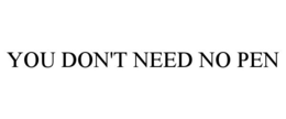 YOU DON'T NEED NO PEN
