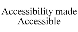 ACCESSIBILITY MADE ACCESSIBLE