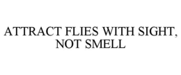 ATTRACT FLIES WITH SIGHT, NOT SMELL
