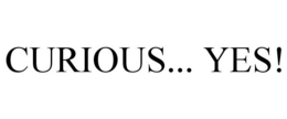 CURIOUS... YES!