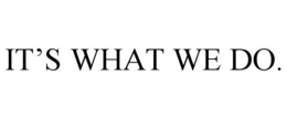 IT'S WHAT WE DO.