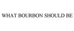 WHAT BOURBON SHOULD BE