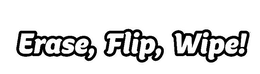 ERASE, FLIP, WIPE!