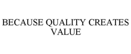 BECAUSE QUALITY CREATES VALUE