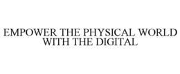 EMPOWER THE PHYSICAL WORLD WITH THE DIGITAL