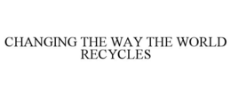 CHANGING THE WAY THE WORLD RECYCLES
