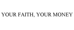 YOUR FAITH, YOUR MONEY