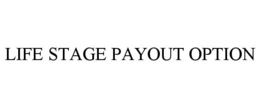 LIFE STAGE PAYOUT OPTION
