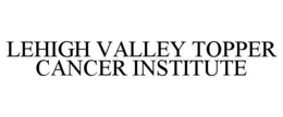 LEHIGH VALLEY TOPPER CANCER INSTITUTE