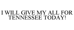 I WILL GIVE MY ALL FOR TENNESSEE TODAY!
