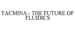TACMINA THE FUTURE OF FLUIDICS