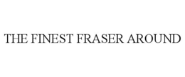 THE FINEST FRASER AROUND