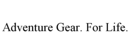 ADVENTURE GEAR. FOR LIFE.