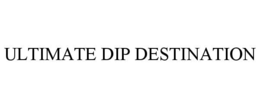 ULTIMATE DIP DESTINATION
