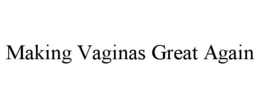 MAKING VAGINAS GREAT AGAIN