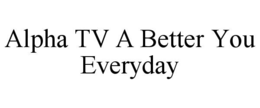 ALPHA TV A BETTER YOU EVERYDAY