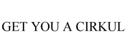 GET YOU A CIRKUL