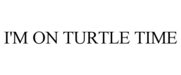I'M ON TURTLE TIME