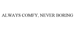 ALWAYS COMFY, NEVER BORING