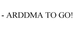 - ARDDMA TO GO!