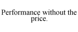 PERFORMANCE WITHOUT THE PRICE.