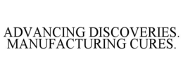 ADVANCING DISCOVERIES. MANUFACTURING CURES.