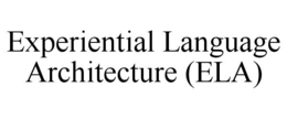 EXPERIENTIAL LANGUAGE ARCHITECTURE (ELA)