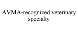 AVMA-RECOGNIZED VETERINARY SPECIALTY
