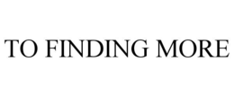 TO FINDING MORE