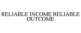 RELIABLE INCOME RELIABLE OUTCOME