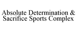 ABSOLUTE DETERMINATION & SACRIFICE SPORTS COMPLEX