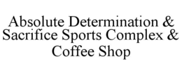 ABSOLUTE DETERMINATION & SACRIFICE SPORTS COMPLEX & COFFEE SHOP