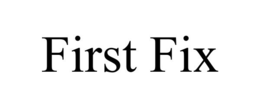 FIRST FIX