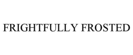 FRIGHTFULLY FROSTED