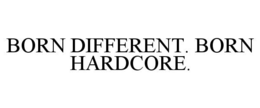 BORN DIFFERENT. BORN HARDCORE.