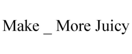 MAKE _ MORE JUICY
